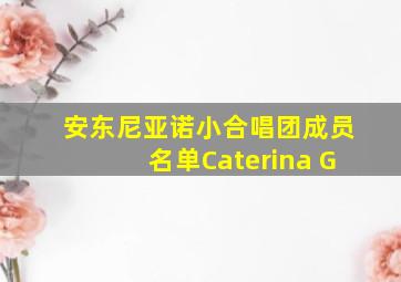 安东尼亚诺小合唱团成员名单Caterina G